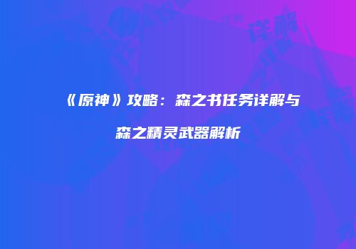 《原神》攻略：森之书任务详解与森之精灵武器解析