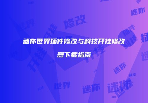 迷你世界插件修改与科技开挂修改器下载指南