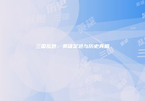 三国乱世：英雄足迹与历史真相