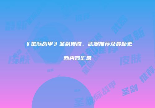 《星际战甲》圣剑皮肤、武器推荐及最新更新内容汇总