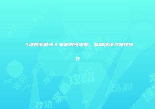 《波西亚时光》家禽养殖攻略：畜棚建设与赚钱技巧