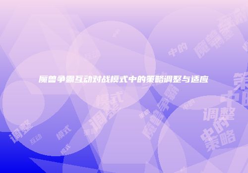 魔兽争霸互动对战模式中的策略调整与适应