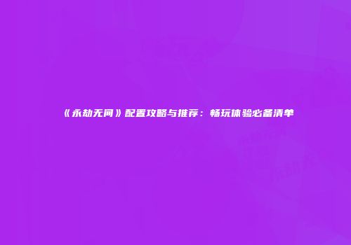 《永劫无间》配置攻略与推荐：畅玩体验必备清单