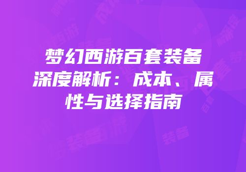 梦幻西游百套装备深度解析：成本、属性与选择指南