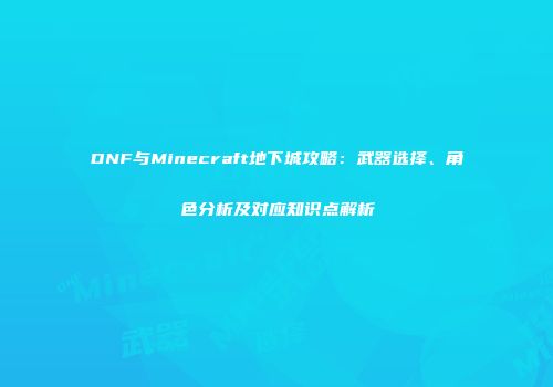 DNF与Minecraft地下城攻略：武器选择、角色分析及对应知识点解析