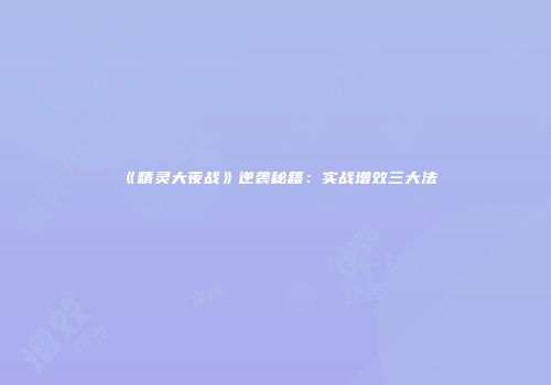 《精灵大夜战》逆袭秘籍：实战增效三大法