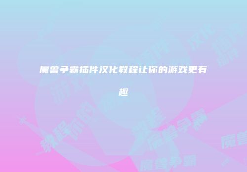 魔兽争霸插件汉化教程让你的游戏更有趣