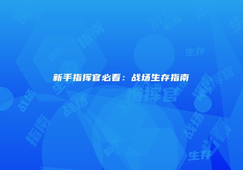 新手指挥官必看：战场生存指南