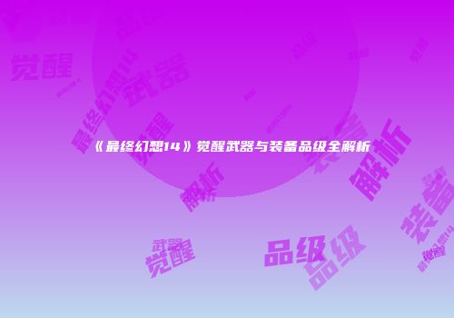 《最终幻想14》觉醒武器与装备品级全解析