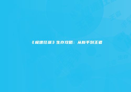 《极速狂飙》生存攻略：从新手到王者