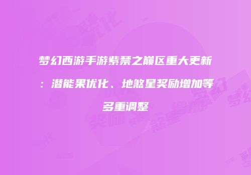 梦幻西游手游紫禁之巅区重大更新：潜能果优化、地煞星奖励增加等多重调整
