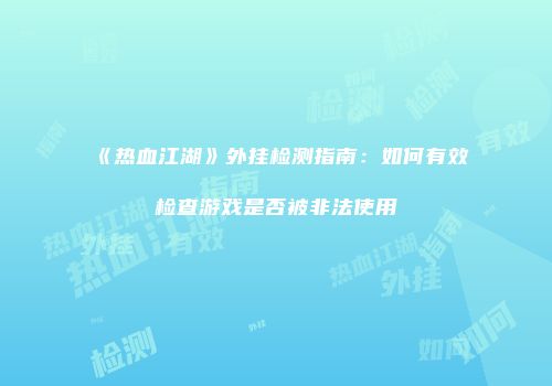 《热血江湖》外挂检测指南：如何有效检查游戏是否被非法使用