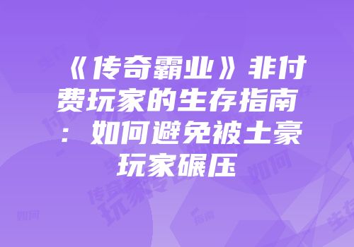 《传奇霸业》非付费玩家的生存指南:如何避免被土豪玩家碾压