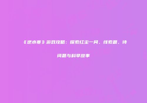 《逆水寒》游戏攻略：探索红尘一问、线索题、诗词题与科举故事