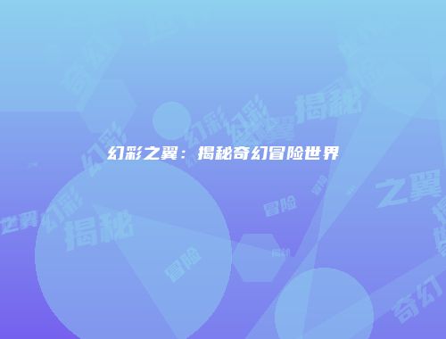 幻彩之翼：揭秘奇幻冒险世界