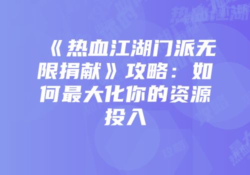 《热血江湖门派无限捐献》攻略：如何最大化你的资源投入