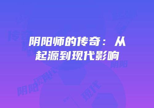 阴阳师的传奇：从起源到现代影响
