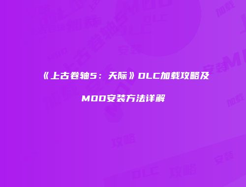 《上古卷轴5：天际》DLC加载攻略及MOD安装方法详解