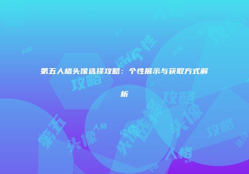 第五人格头像选择攻略：个性展示与获取方式解析