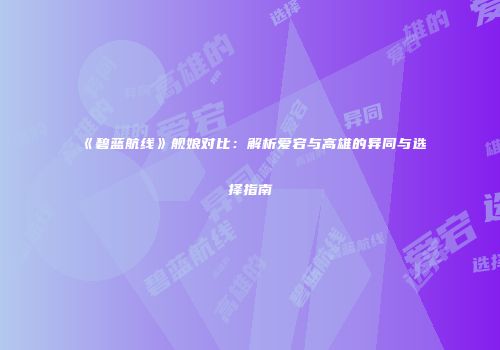 《碧蓝航线》舰娘对比：解析爱宕与高雄的异同与选择指南