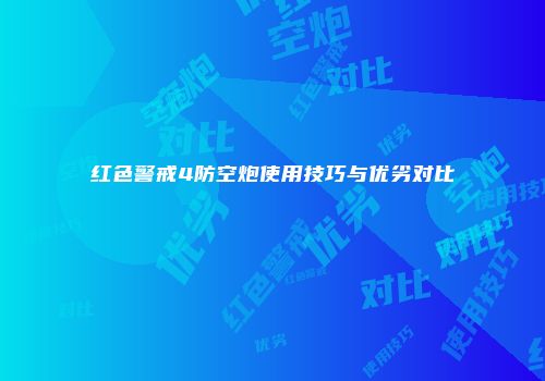 红色警戒4防空炮使用技巧与优劣对比