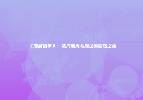 《恶魔猎手》：蒸汽朋克与魔法的冒险之旅