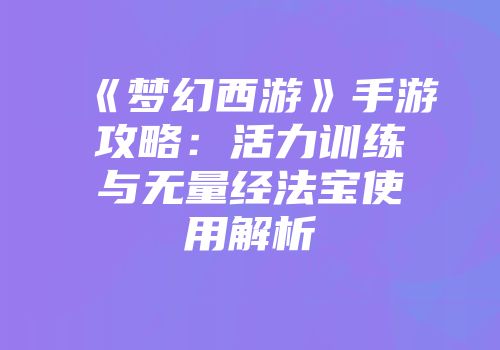 《梦幻西游》手游攻略：活力训练与无量经法宝使用解析