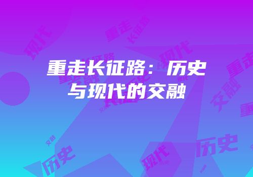 重走长征路：历史与现代的交融