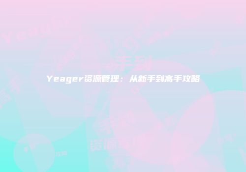 Yeager资源管理：从新手到高手攻略