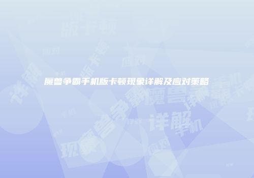 魔兽争霸手机版卡顿现象详解及应对策略