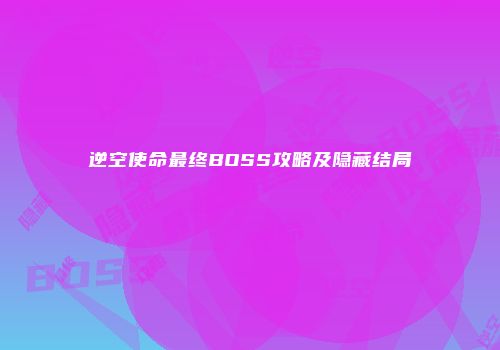 逆空使命最终BOSS攻略及隐藏结局