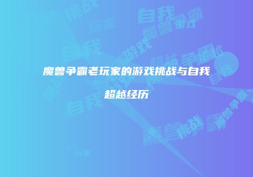 魔兽争霸老玩家的游戏挑战与自我超越经历