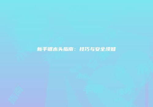 新手锯木头指南：技巧与安全须知