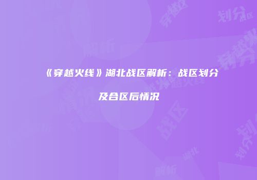 《穿越火线》湖北战区解析：战区划分及合区后情况