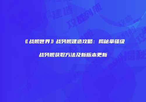 《战舰世界》战列舰建造攻略：揭秘拿骚级战列舰获取方法及新版本更新