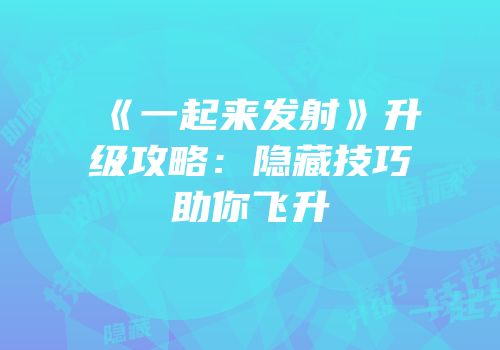 《一起来发射》升级攻略：隐藏技巧助你飞升