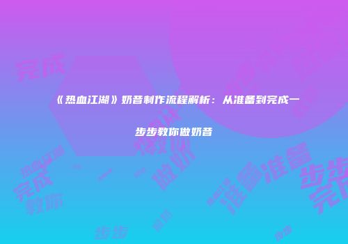 《热血江湖》奶昔制作流程解析：从准备到完成一步步教你做奶昔