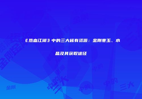 《热血江湖》中的三大稀有资源：金刚寒玉、水晶及其获取途径