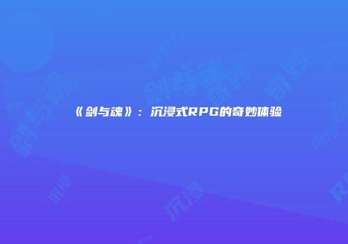 《剑与魂》：沉浸式RPG的奇妙体验
