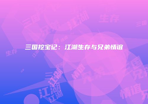三国挖宝记：江湖生存与兄弟情谊