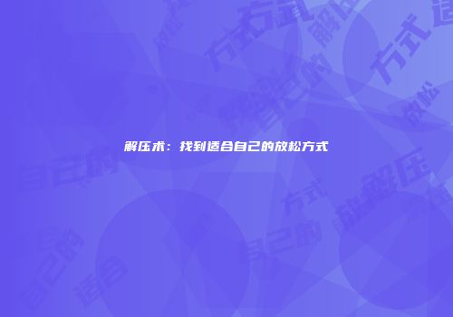 解压术：找到适合自己的放松方式