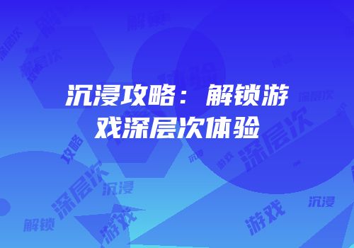 沉浸攻略：解锁游戏深层次体验