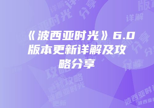 《波西亚时光》6.0版本更新详解及攻略分享