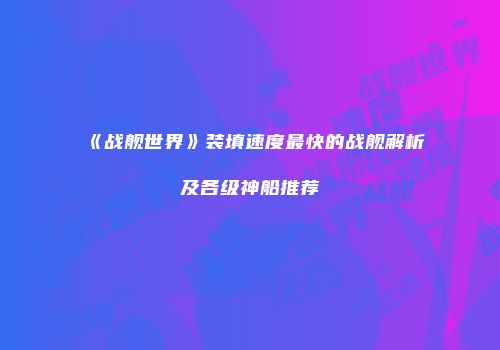 《战舰世界》装填速度最快的战舰解析及各级神船推荐
