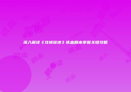深入解读《攻城掠地》铁血剧本掌握关键攻略