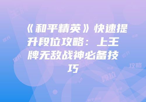 《和平精英》快速提升段位攻略：上王牌无敌战神必备技巧