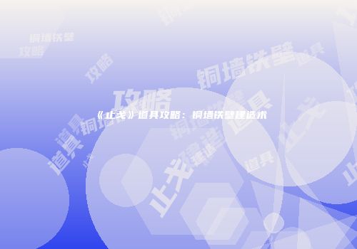 《止戈》道具攻略：铜墙铁壁建造术