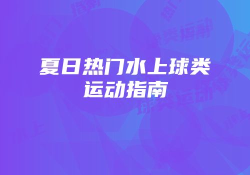 夏日热门水上球类运动指南