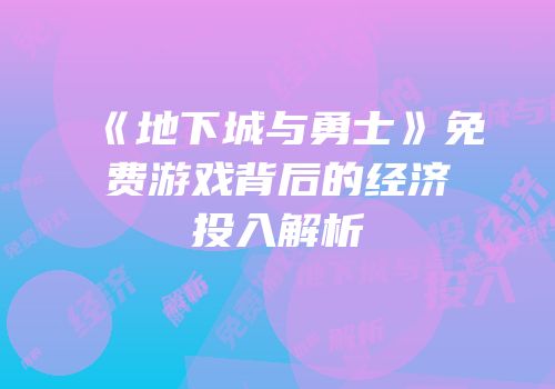 《地下城与勇士》免费游戏背后的经济投入解析