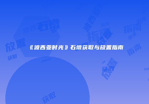 《波西亚时光》石墩获取与放置指南